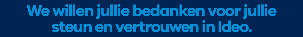 We willen jullie bedanken voor jullie vertrouwen en steun in Ideo